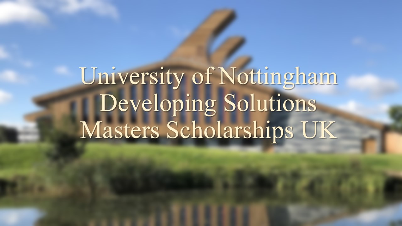 University Of Nottingham Developing Solutions Masters Scholarships Uk